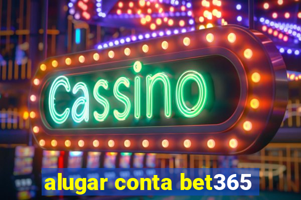 alugar conta bet365